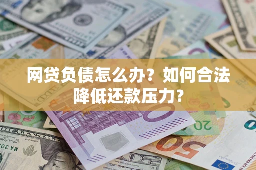 济南网贷负债怎么办？如何合法降低还款压力？