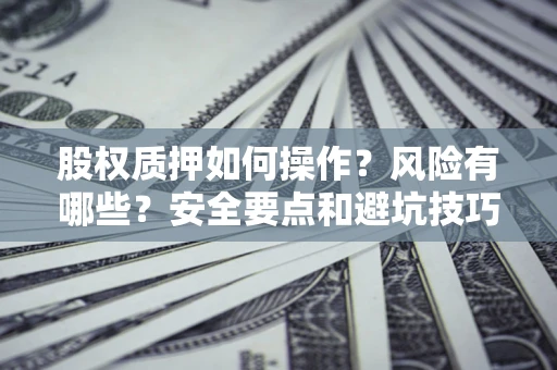 济南股权质押如何操作？风险有哪些？安全要点和避坑技巧？