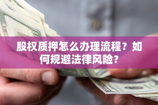 济南股权质押怎么办理流程？如何规避法律风险？