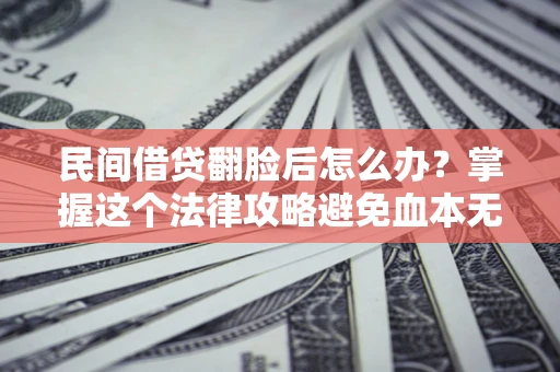 济南民间借贷翻脸后怎么办？掌握这个法律攻略避免血本无归