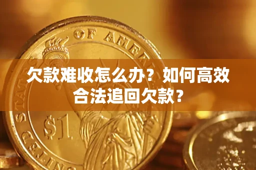 济南欠款难收怎么办？如何高效合法追回欠款？