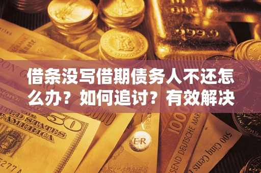 济南借条没写借期债务人不还怎么办？如何追讨？有效解决方案！