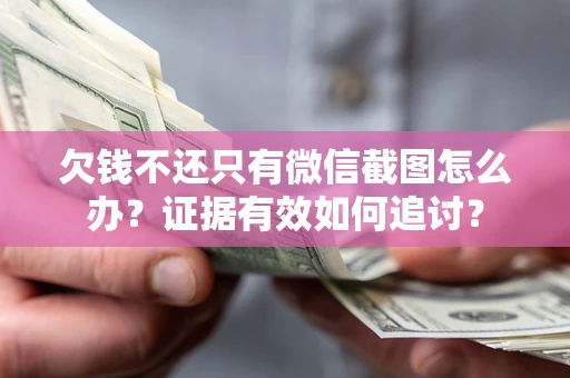济南欠钱不还只有微信截图怎么办？证据有效如何追讨？
