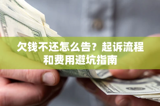 济南欠钱不还怎么告?起诉流程和费用避坑指南 济南欠钱不还怎么告?起诉流程和费用避坑指南
