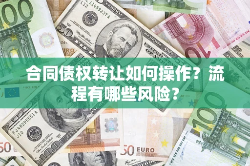 济南合同债权转让如何操作？流程有哪些风险？