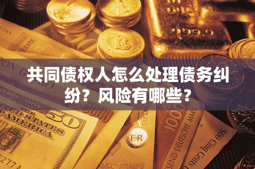 济南共同债权人怎么处理债务纠纷？风险有哪些？
