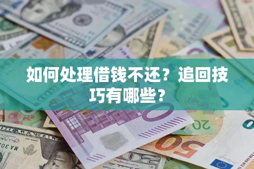 济南如何处理借钱不还？追回技巧有哪些？