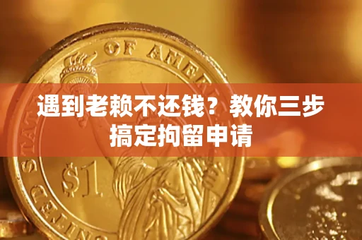 济南遇到老赖不还钱？教你三步搞定拘留申请