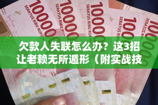 济南欠款人失联怎么办？这3招让老赖无所遁形（附实战技巧）