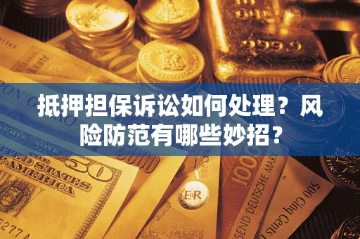 济南抵押担保诉讼如何处理？风险防范有哪些妙招？