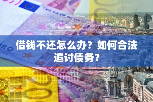 济南借钱不还怎么办？如何合法追讨债务？