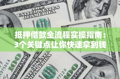 济南抵押借款全流程实操指南：3个关键点让你快速拿到钱
