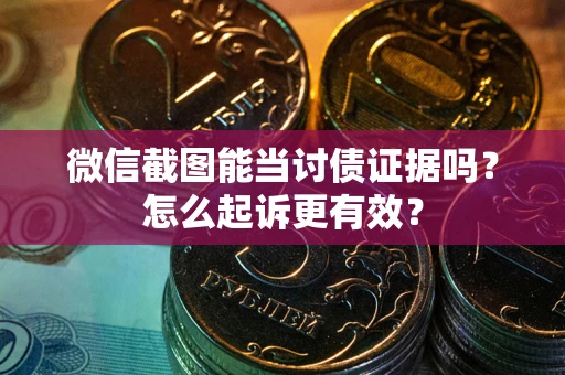 济南微信截图能当讨债证据吗？怎么起诉更有效？