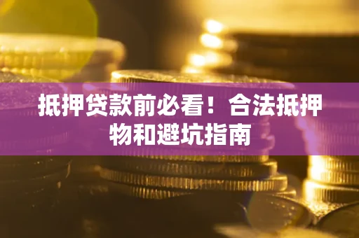 济南抵押贷款前必看！合法抵押物和避坑指南