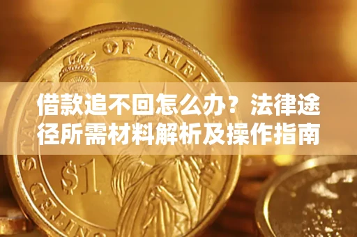 济南借款追不回怎么办?法律途径所需材料解析及操作指南 济南借款追不回怎么办?法律途径所需材料解析及操作指南