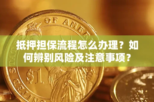 济南抵押担保流程怎么办理？如何辨别风险及注意事项？