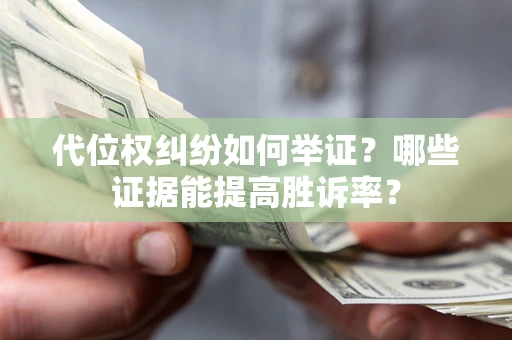 济南代位权纠纷如何举证？哪些证据能提高胜诉率？