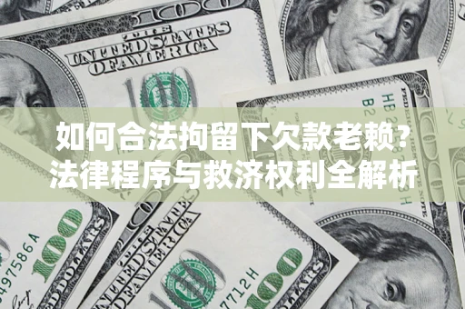 济南如何合法拘留下欠款老赖？法律程序与救济权利全解析