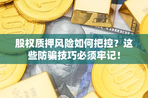 济南股权质押风险如何把控？这些防骗技巧必须牢记！