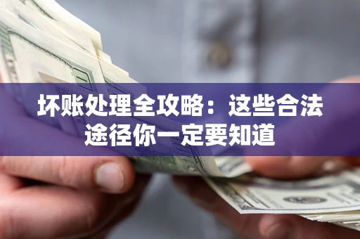 济南坏账处理全攻略：这些合法途径你一定要知道