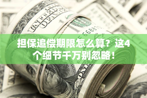 济南担保追偿期限怎么算?这4个细节千万别忽略! 济南担保追偿期限怎么算?这4个细节千万别忽略!