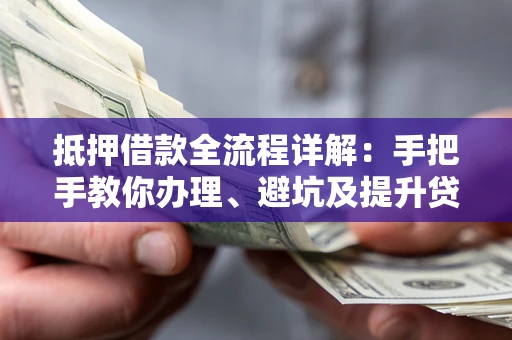 济南抵押借款全流程详解：手把手教你办理、避坑及提升贷款额度