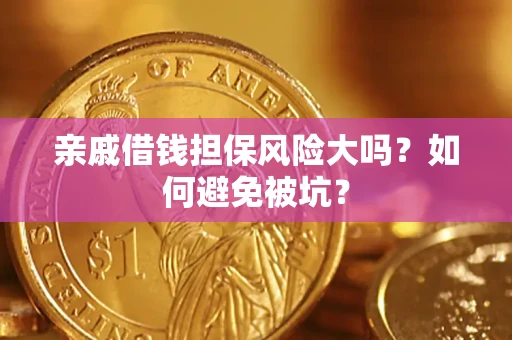 济南亲戚借钱担保风险大吗？如何避免被坑？