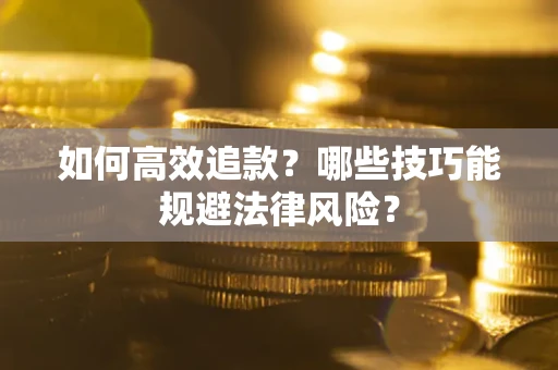 济南如何高效追款？哪些技巧能规避法律风险？