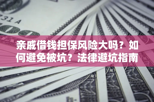 济南亲戚借钱担保风险大吗？如何避免被坑？法律避坑指南