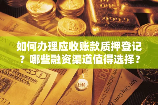 济南如何办理应收账款质押登记？哪些融资渠道值得选择？