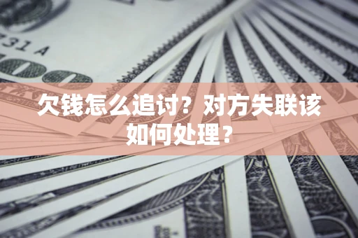 济南欠钱怎么追讨？对方失联该如何处理？