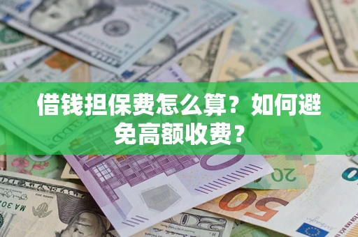 济南借钱担保费怎么算？如何避免高额收费？