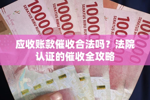 济南应收账款催收合法吗？法院认证的催收全攻略