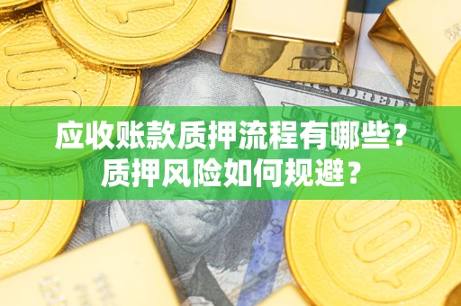 济南应收账款质押流程有哪些？质押风险如何规避？