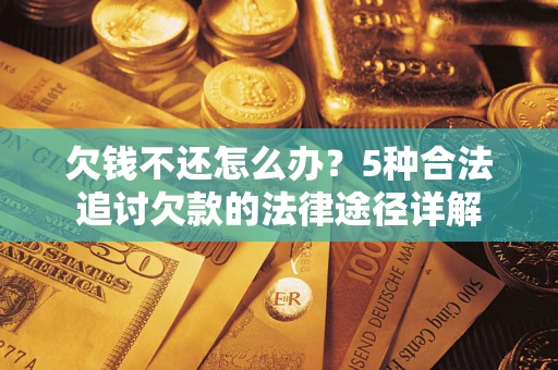 济南欠钱不还怎么办？5种合法追讨欠款的法律途径详解