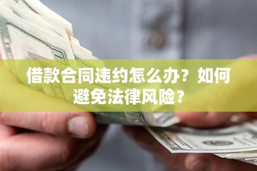 济南借款合同违约怎么办？如何避免法律风险？