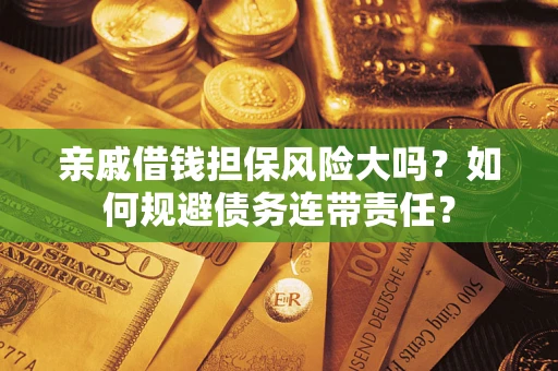 济南亲戚借钱担保风险大吗？如何规避债务连带责任？