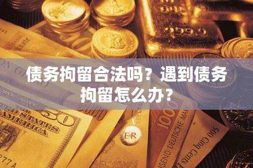 济南债务拘留合法吗？遇到债务拘留怎么办？