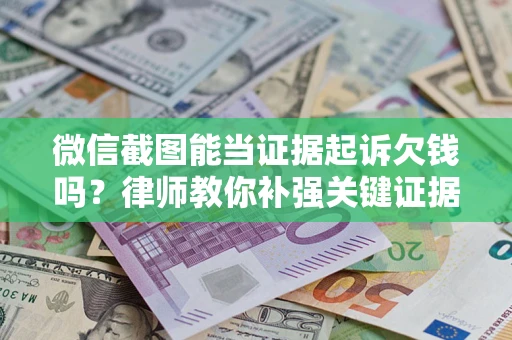 济南微信截图能当证据起诉欠钱吗？律师教你补强关键证据