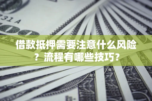 济南借款抵押需要注意什么风险？流程有哪些技巧？