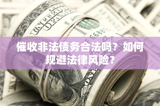 济南催收非法债务合法吗？如何规避法律风险？