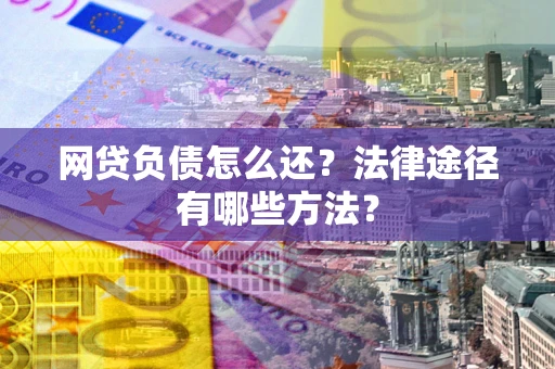 济南网贷负债怎么还？法律途径有哪些方法？